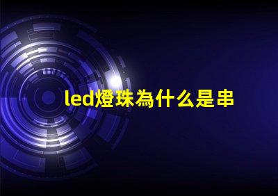 led燈珠為什么是串聯 led燈珠維修教程